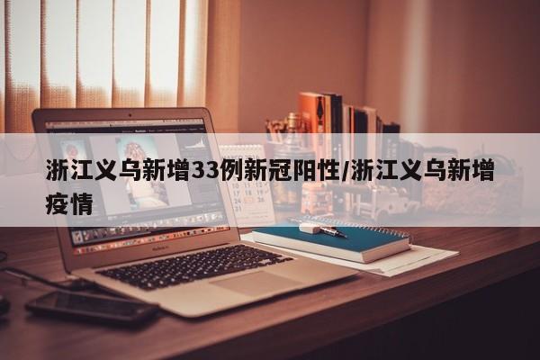 浙江义乌新增33例新冠阳性/浙江义乌新增疫情
