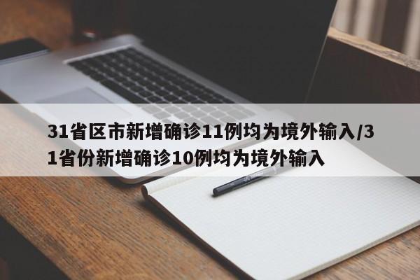 31省区市新增确诊11例均为境外输入/31省份新增确诊10例均为境外输入