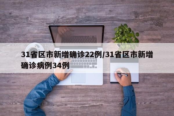 31省区市新增确诊22例/31省区市新增确诊病例34例
