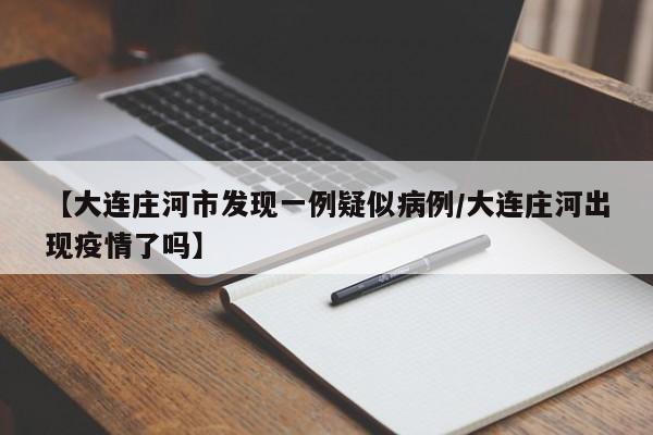【大连庄河市发现一例疑似病例/大连庄河出现疫情了吗】