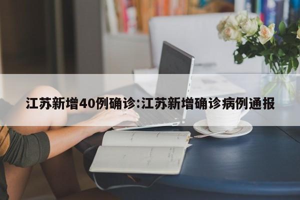 江苏新增40例确诊:江苏新增确诊病例通报