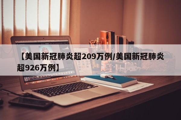 【美国新冠肺炎超209万例/美国新冠肺炎超926万例】