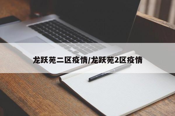 龙跃苑二区疫情/龙跃苑2区疫情