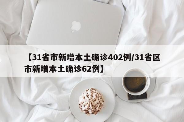 【31省市新增本土确诊402例/31省区市新增本土确诊62例】
