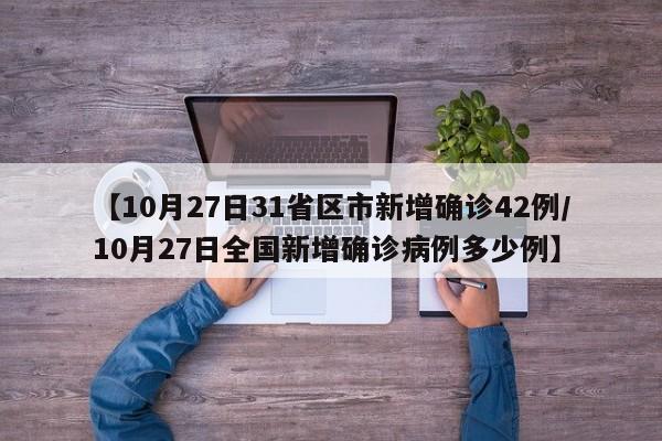 【10月27日31省区市新增确诊42例/10月27日全国新增确诊病例多少例】