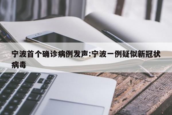 宁波首个确诊病例发声:宁波一例疑似新冠状病毒