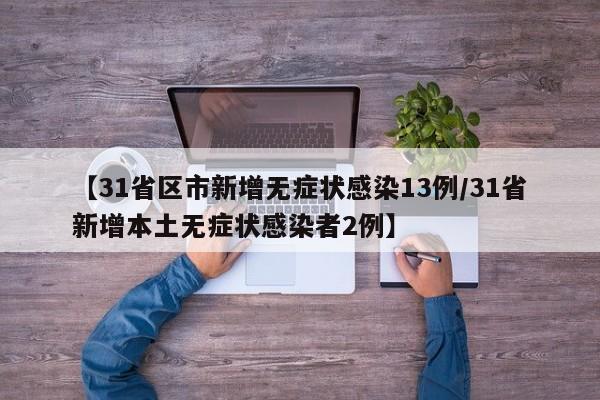 【31省区市新增无症状感染13例/31省新增本土无症状感染者2例】