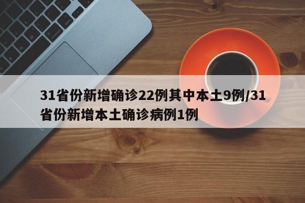 31省份新增确诊22例其中本土9例/31省份新增本土确诊病例1例