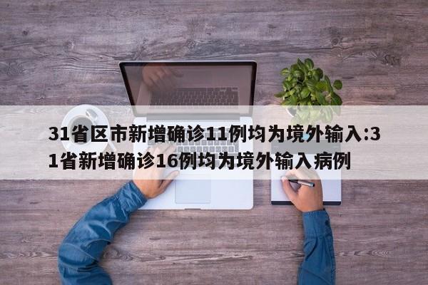 31省区市新增确诊11例均为境外输入:31省新增确诊16例均为境外输入病例