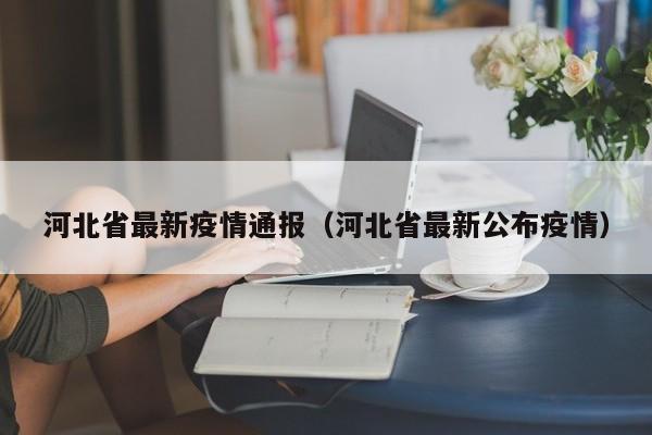 河北省最新疫情通报(河北省最新公布疫情)