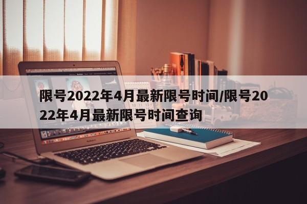 限号2022年4月最新限号时间/限号2022年4月最新限号时间查询