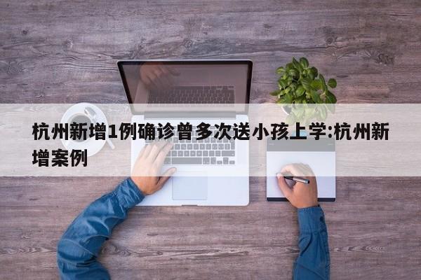 杭州新增1例确诊曾多次送小孩上学:杭州新增案例
