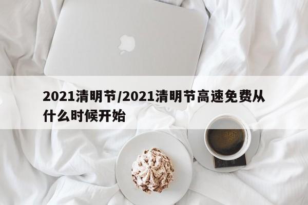 2021清明节/2021清明节高速免费从什么时候开始