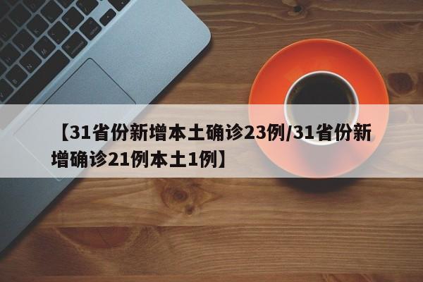 【31省份新增本土确诊23例/31省份新增确诊21例本土1例】