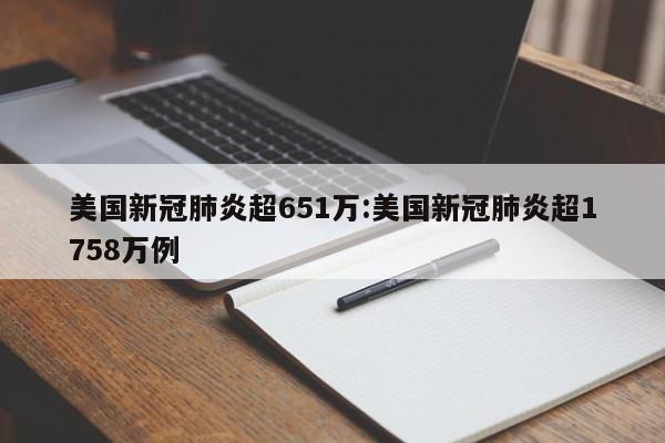 美国新冠肺炎超651万:美国新冠肺炎超1758万例