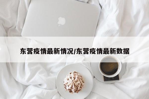 东营疫情最新情况/东营疫情最新数据