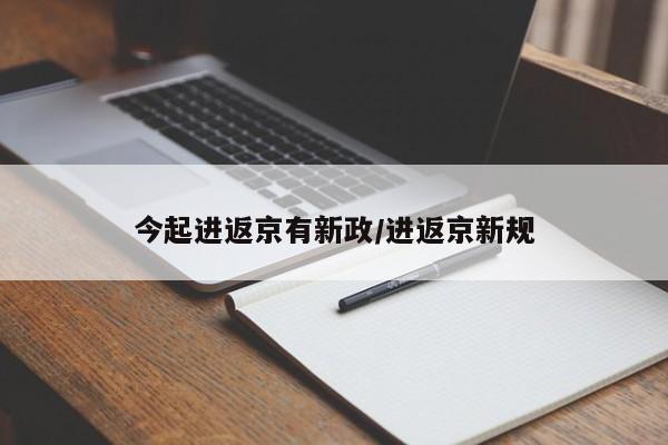 今起进返京有新政/进返京新规