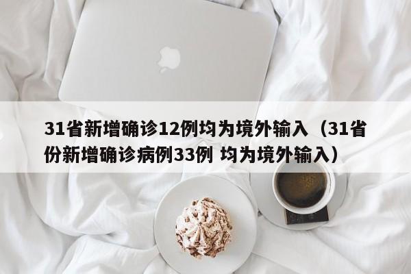 31省新增确诊12例均为境外输入(31省份新增确诊病例33例 均为境外输入)