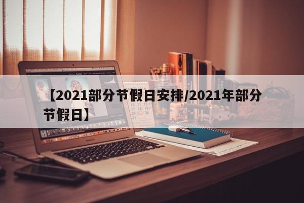 【2021部分节假日安排/2021年部分节假日】