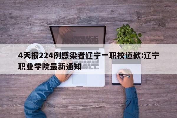 4天报224例感染者辽宁一职校道歉:辽宁职业学院最新通知