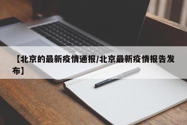 【北京的最新疫情通报/北京最新疫情报告发布】