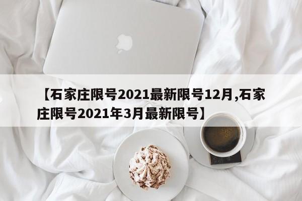 【石家庄限号2021最新限号12月,石家庄限号2021年3月最新限号】