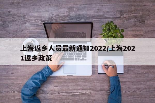 上海返乡人员最新通知2022/上海2021返乡政策