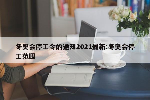 冬奥会停工令的通知2021最新:冬奥会停工范围