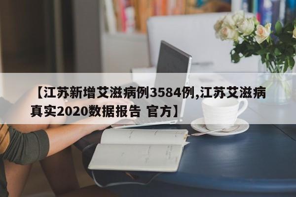 【江苏新增艾滋病例3584例,江苏艾滋病真实2020数据报告 官方】