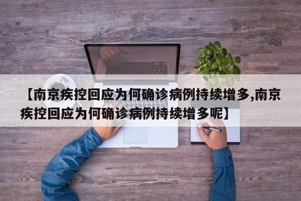 【南京疾控回应为何确诊病例持续增多,南京疾控回应为何确诊病例持续增多呢】