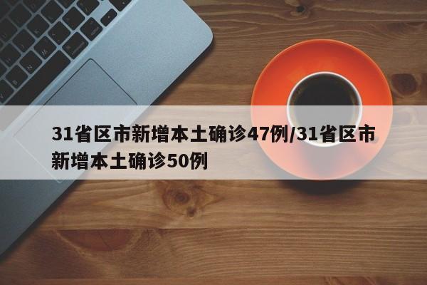 31省区市新增本土确诊47例/31省区市新增本土确诊50例