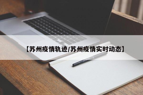 【苏州疫情轨迹/苏州疫情实时动态】