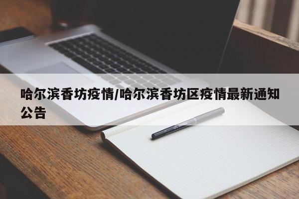 哈尔滨香坊疫情/哈尔滨香坊区疫情最新通知公告