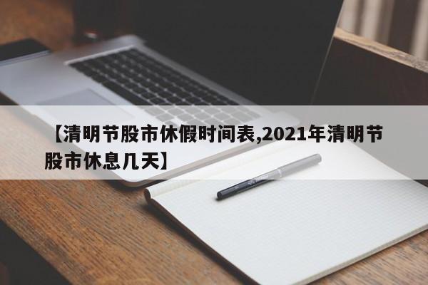 【清明节股市休假时间表,2021年清明节股市休息几天】