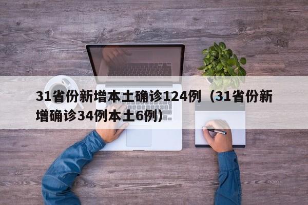 31省份新增本土确诊124例(31省份新增确诊34例本土6例)