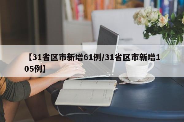 【31省区市新增61例/31省区市新增105例】