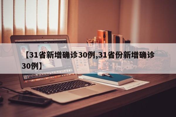 【31省新增确诊30例,31省份新增确诊30例】