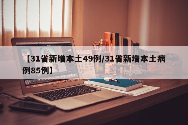 【31省新增本土49例/31省新增本土病例85例】
