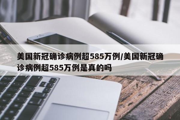 美国新冠确诊病例超585万例/美国新冠确诊病例超585万例是真的吗
