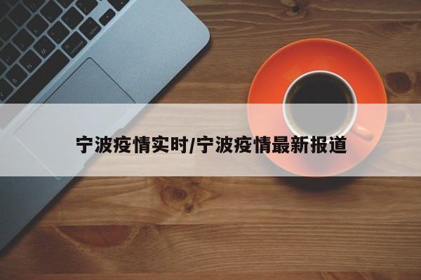 宁波疫情实时/宁波疫情最新报道