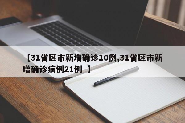 【31省区市新增确诊10例,31省区市新增确诊病例21例_】
