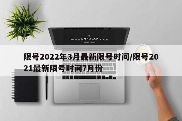 限号2022年3月最新限号时间/限号2021最新限号时间7月份