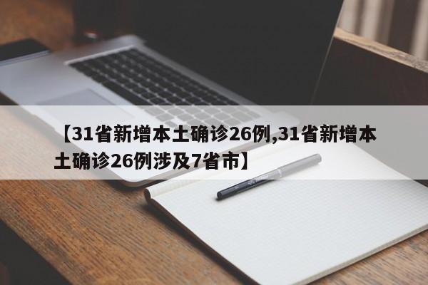 【31省新增本土确诊26例,31省新增本土确诊26例涉及7省市】