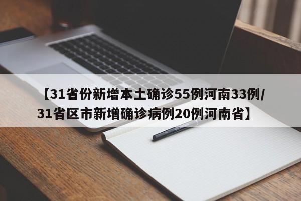 【31省份新增本土确诊55例河南33例/31省区市新增确诊病例20例河南省】