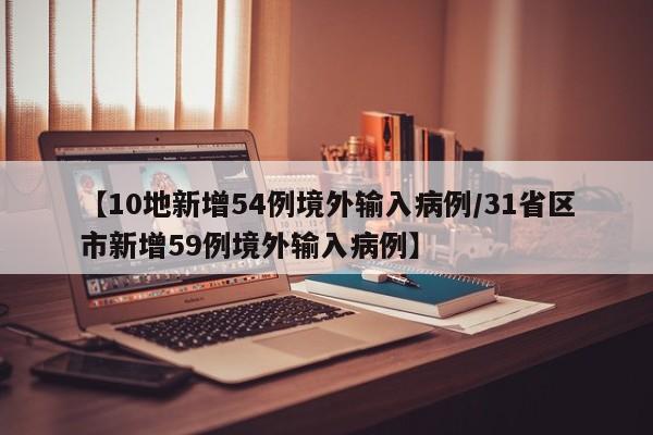 【10地新增54例境外输入病例/31省区市新增59例境外输入病例】