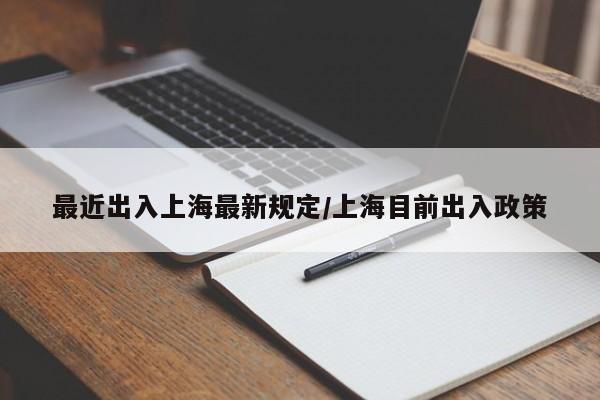 最近出入上海最新规定/上海目前出入政策