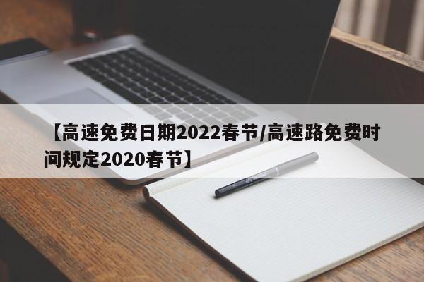 【高速免费日期2022春节/高速路免费时间规定2020春节】
