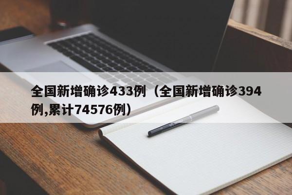 全国新增确诊433例(全国新增确诊394例,累计74576例)