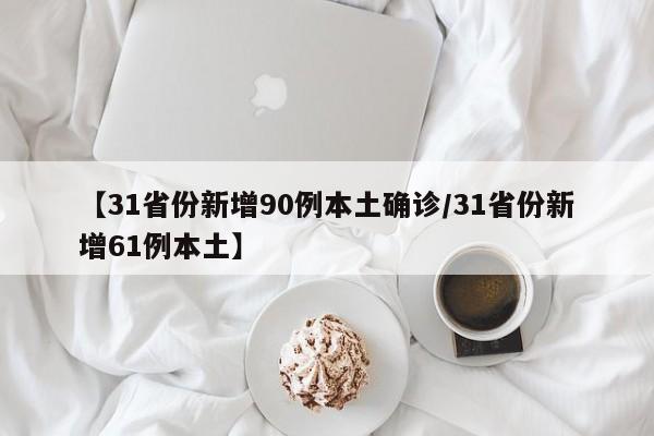 【31省份新增90例本土确诊/31省份新增61例本土】