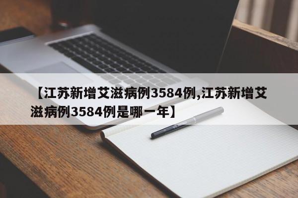 【江苏新增艾滋病例3584例,江苏新增艾滋病例3584例是哪一年】